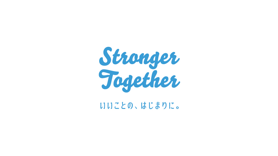 Stronger Together いいことの、はじまりに。