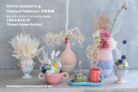 TOKYO FANTASTIC & Yoshinori Takemura | 竹村良訓 日本橋三越本館5階 #5 「Sweet Home Market」2/7-2/13, 2024